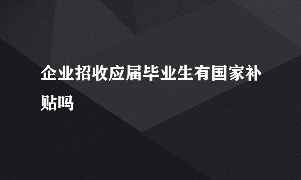 企业招收应届毕业生有国家补贴吗