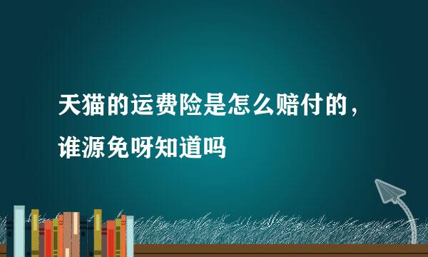 天猫的运费险是怎么赔付的，谁源免呀知道吗