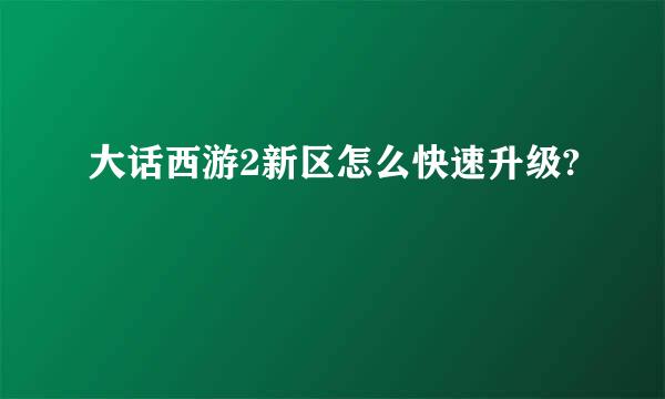 大话西游2新区怎么快速升级?