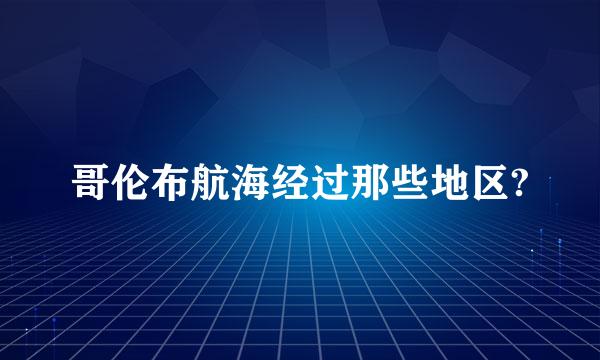 哥伦布航海经过那些地区?