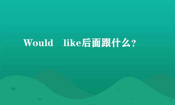 Would like后面跟什么？