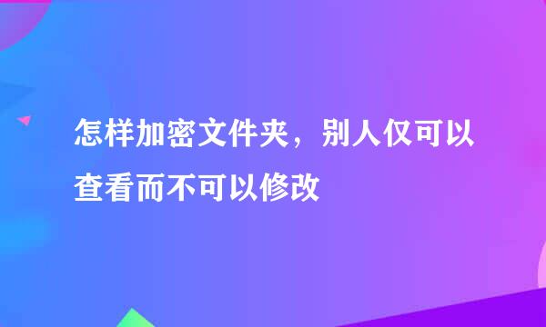 怎样加密文件夹，别人仅可以查看而不可以修改