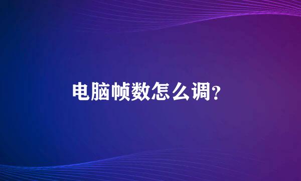 电脑帧数怎么调？