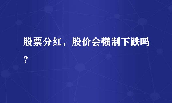 股票分红，股价会强制下跌吗？