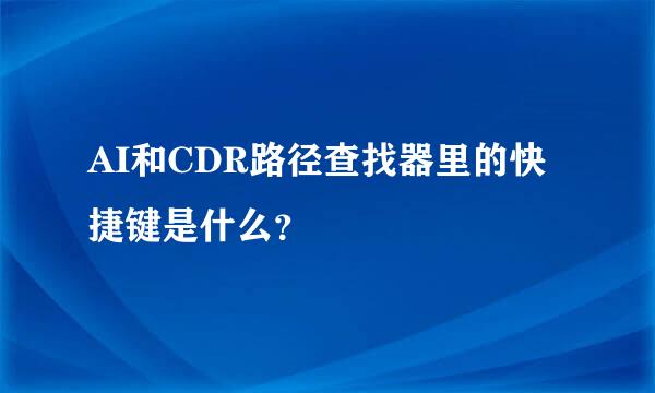 AI和CDR路径查找器里的快捷键是什么？