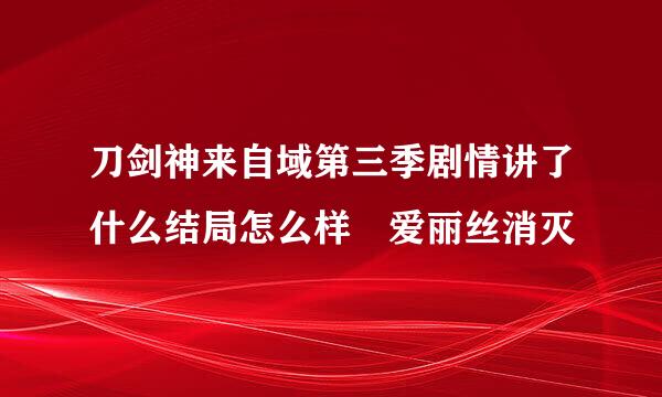 刀剑神来自域第三季剧情讲了什么结局怎么样 爱丽丝消灭