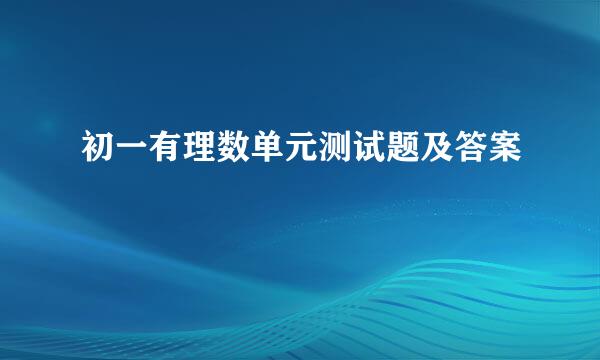 初一有理数单元测试题及答案