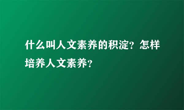 什么叫人文素养的积淀？怎样培养人文素养？