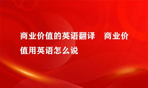 商业价值的英语翻译 商业价值用英语怎么说