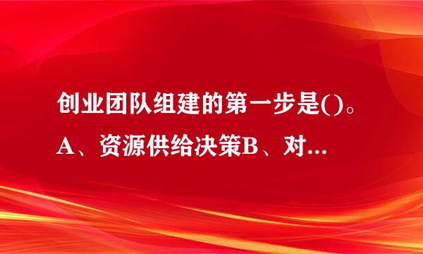 创业团队组建的第一步是()。A、资源供给决策B、对潜在伙伴来源快轻华得货劳很决策C、经营概念及实施需求决策D、对选择新成员的标准决策