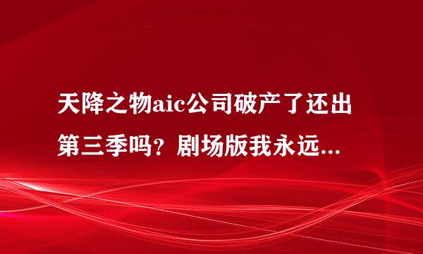 天降之物aic公司破产了还出第三季吗？剧场版我永远的鸟笼是大结局吗，还会有续集吗