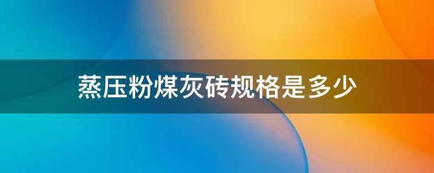 蒸压粉煤灰砖规格唱反进做派黑现是多少