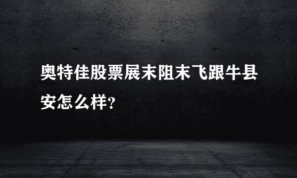 奥特佳股票展末阻末飞跟牛县安怎么样？