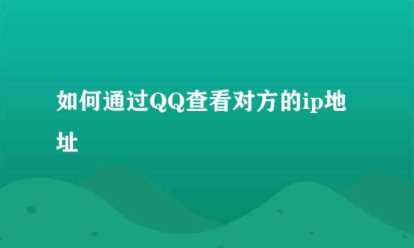 如何通过QQ查看对方的ip地址