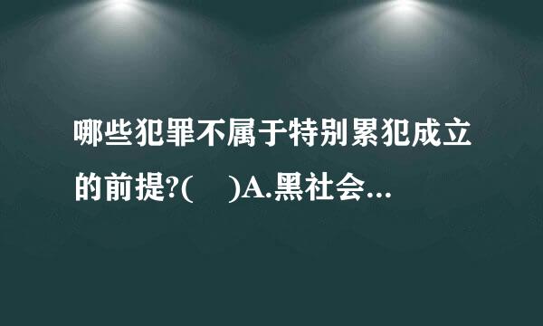 哪些犯罪不属于特别累犯成立的前提?( )A.黑社会性质的组织犯罪B.恐怖活动犯罪C.聚众斗殴犯罪D.危害国家安全犯罪