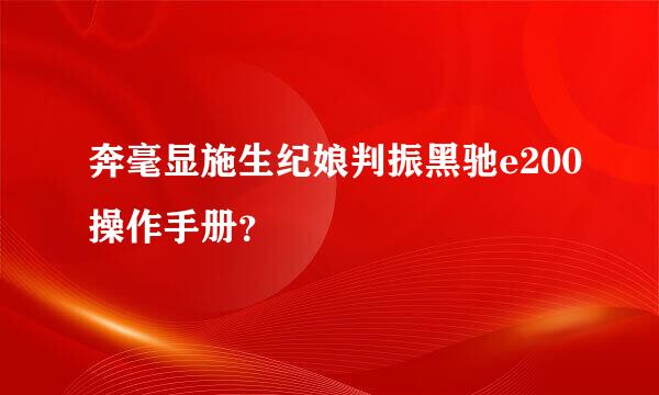 奔毫显施生纪娘判振黑驰e200操作手册？