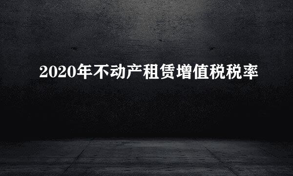 2020年不动产租赁增值税税率