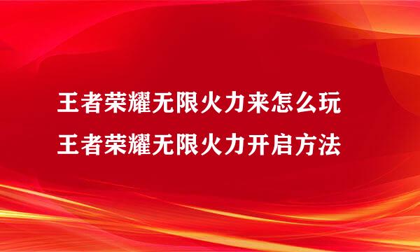 王者荣耀无限火力来怎么玩 王者荣耀无限火力开启方法