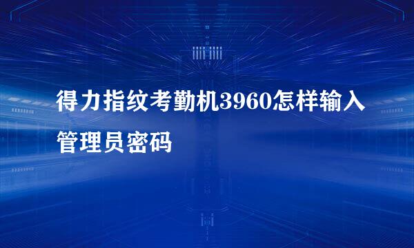 得力指纹考勤机3960怎样输入管理员密码