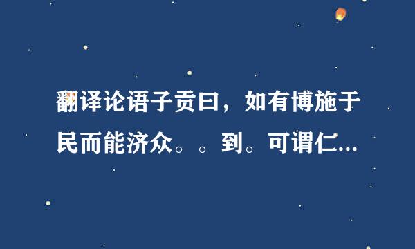 翻译论语子贡曰，如有博施于民而能济众。。到。可谓仁之方也已试六绿业则章