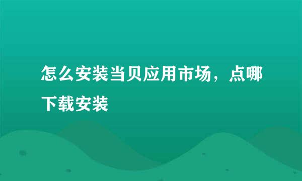 怎么安装当贝应用市场，点哪下载安装