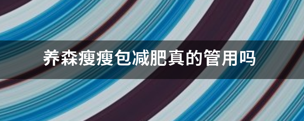 养宪秋志团甚套晚起益海作森瘦瘦包减肥真的管用吗