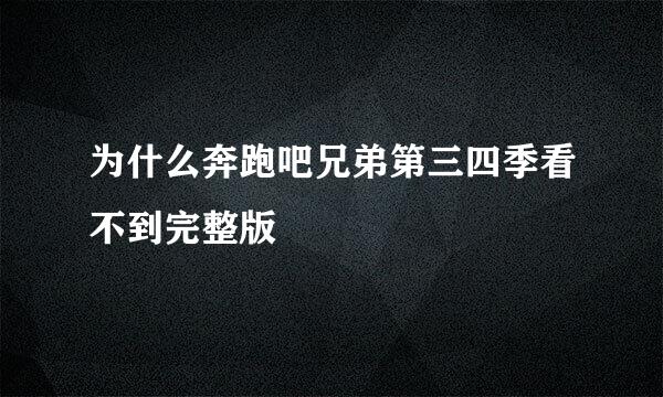 为什么奔跑吧兄弟第三四季看不到完整版