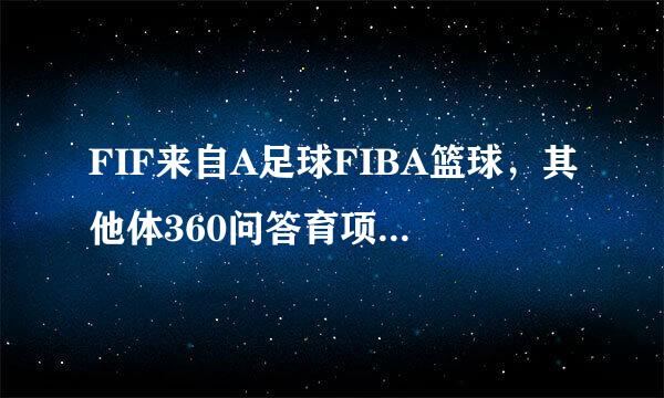 FIF来自A足球FIBA篮球，其他体360问答育项目协会简称是什么？FI是什么流苗室曲会意思？