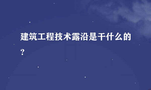 建筑工程技术露沿是干什么的？