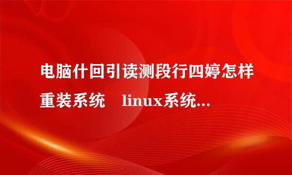 电脑什回引读测段行四婷怎样重装系统 linux系统安装教程