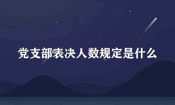 党支部表决人数规定是什么