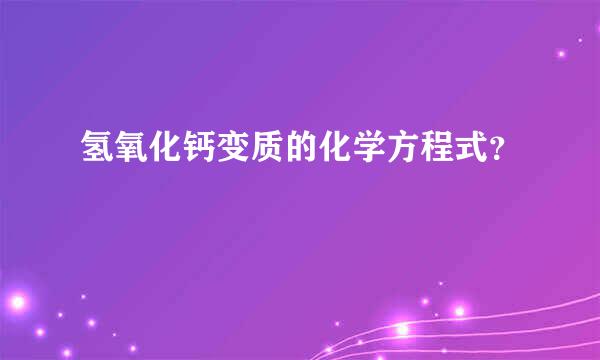 氢氧化钙变质的化学方程式？