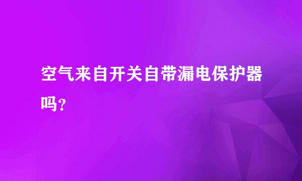 空气来自开关自带漏电保护器吗？