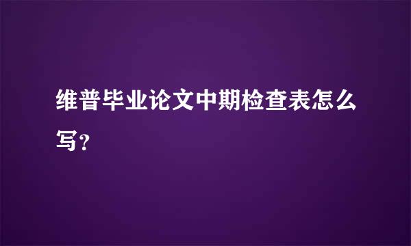 维普毕业论文中期检查表怎么写？