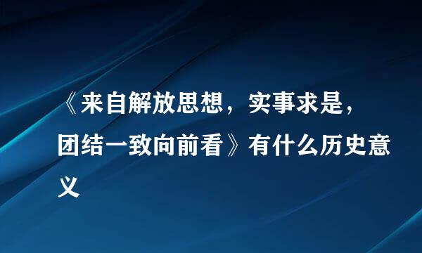 《来自解放思想，实事求是，团结一致向前看》有什么历史意义