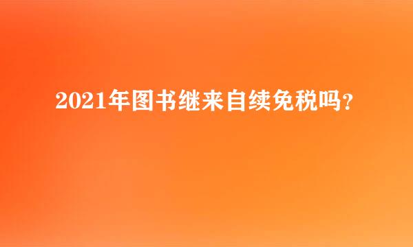 2021年图书继来自续免税吗？