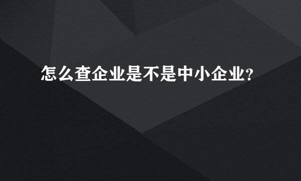 怎么查企业是不是中小企业？