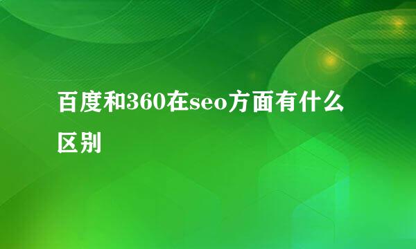 百度和360在seo方面有什么区别