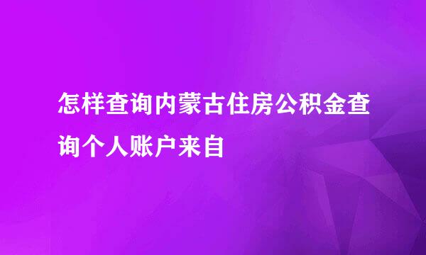 怎样查询内蒙古住房公积金查询个人账户来自