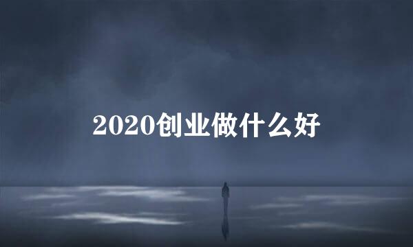 2020创业做什么好