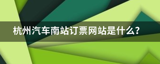 杭州汽车南站订来自票网站是什么？