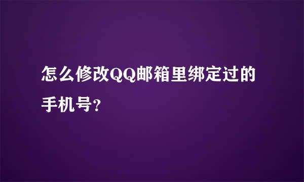 怎么修改QQ邮箱里绑定过的手机号？