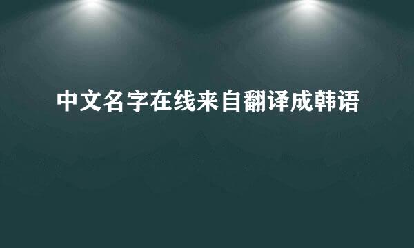 中文名字在线来自翻译成韩语