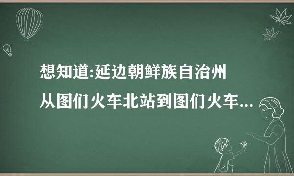 想知道:延边朝鲜族自治州 从图们火车北站到图们火车站怎么坐公来自交？