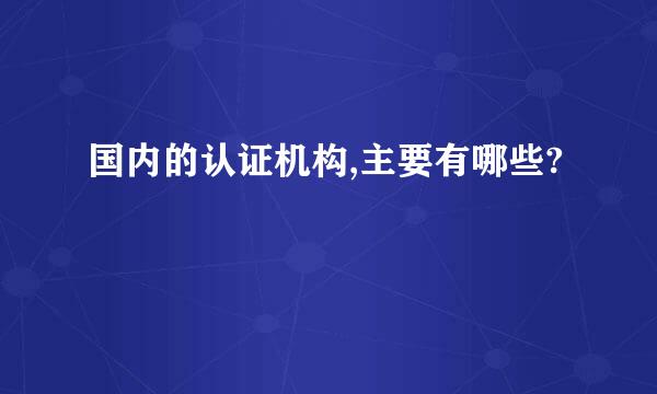 国内的认证机构,主要有哪些?