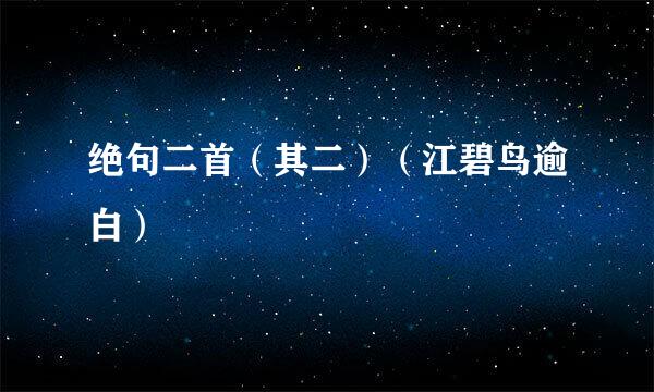 绝句二首（其二）（江碧鸟逾白）