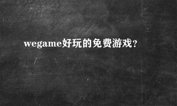 wegame好玩的免费游戏？