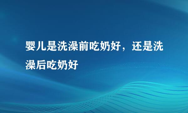 婴儿是洗澡前吃奶好，还是洗澡后吃奶好