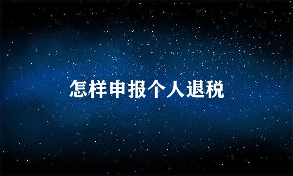 怎样申报个人退税