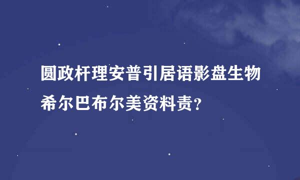 圆政杆理安普引居语影盘生物希尔巴布尔美资料责？